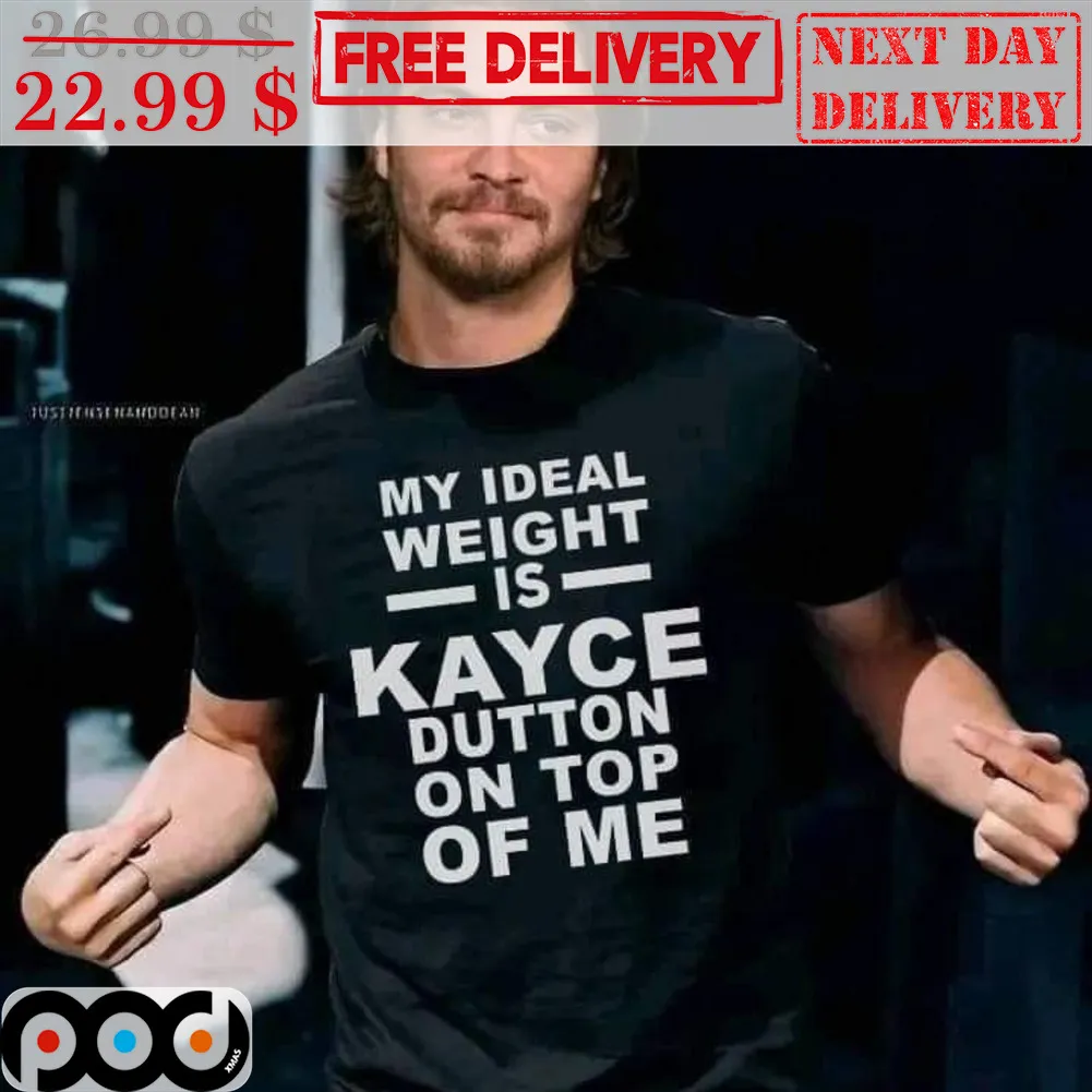 My Ideal Weight Is Kayce Dutton On Top Of Me Shirt