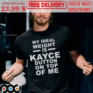 My Ideal Weight Is Kayce Dutton On Top Of Me Shirt