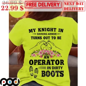 My Knight In Shining Armor Turns Out To Be An Operator In Dirty Boots Love Shirt
