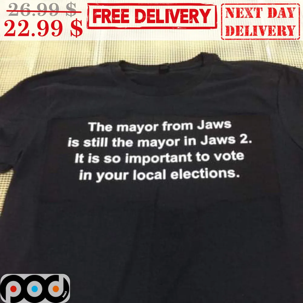The Mayor From Jaws Is Still The Mayor In Jaws 2 It Is So Important To Vote In Your Local Elections Shirt