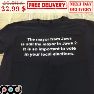 The Mayor From Jaws Is Still The Mayor In Jaws 2 It Is So Important To Vote In Your Local Elections Shirt