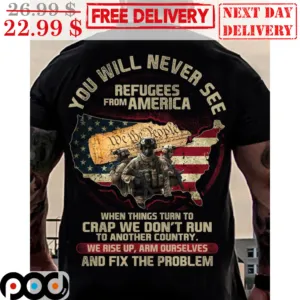 You Will Never See Refugees From America When Things Turn To Crap We Don't Run To Another Country We Rise Up Arm Ourselves And Fix The Problems Vintage Shirt