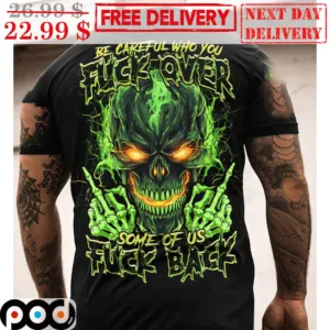 Skull Be Careful Who You Fuck Over Some Of Us Fuck Back Shirt