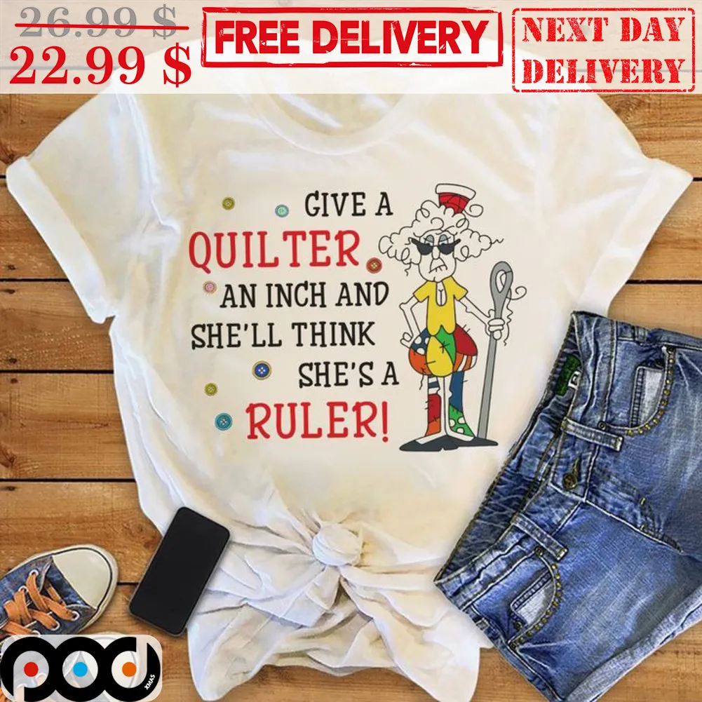 Grandma Give A Quilter An Inch And She'll Think She's A Ruler Shirt
