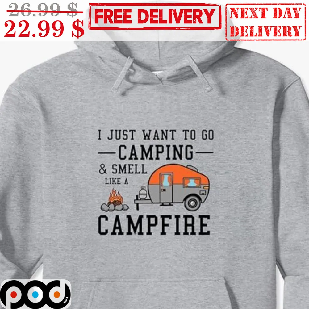 I Just Want To Go Camping And Smell Like A Campfire Shirt