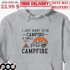 I Just Want To Go Camping And Smell Like A Campfire Shirt