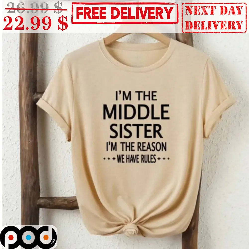 I'm The Middle Sister I'm The Reason We Have Rules Shirt