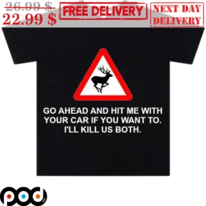 Reindeer Go Ahead And Hit Me With Your Car If You Want To I'll Kill Us Both Shirt