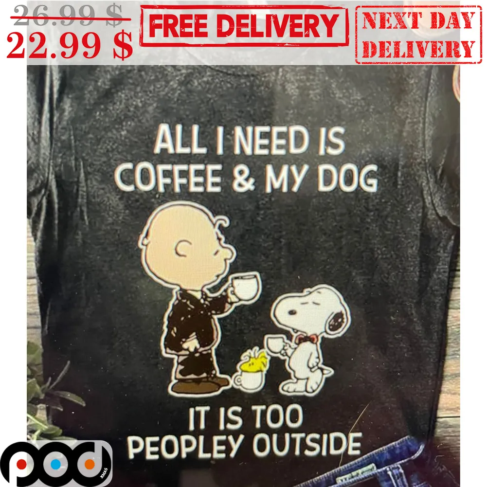 Snoopy Charlie Brown All I Need Is Coffee And My Dog It Is Too Peopley Ouside Peanuts Shirt