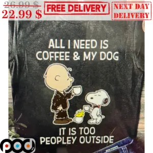 Snoopy Charlie Brown All I Need Is Coffee And My Dog It Is Too Peopley Ouside Peanuts Shirt