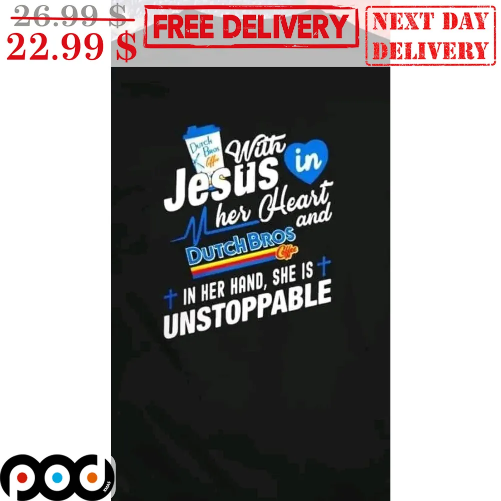 Dutch Bros With Jesus In Her Heart And Dutch Bros In Her Hand She Is Unstoppable Shirt
