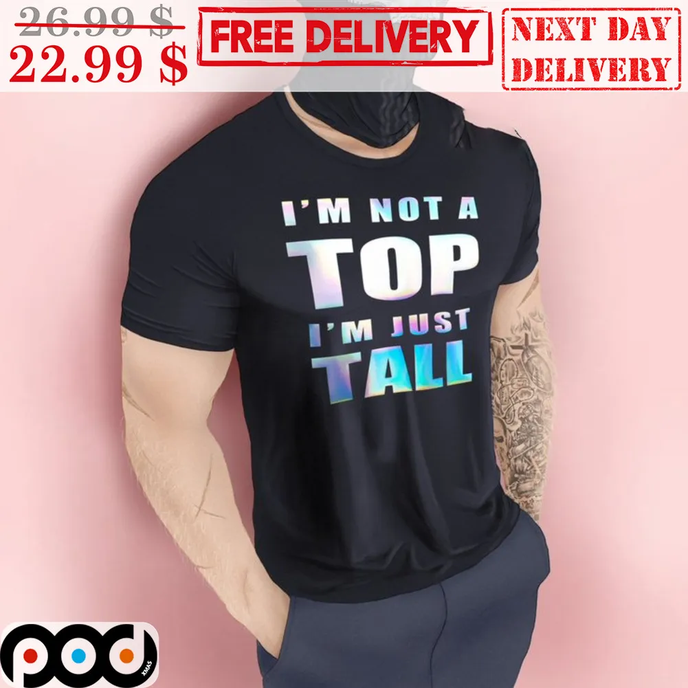 I'm Not A Top I'm Just Tall Shirt