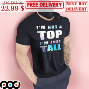 I'm Not A Top I'm Just Tall Shirt