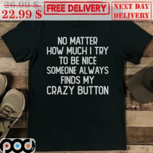 No Matter How Much I Try To Be Nice Someone Always Finds My Crazy Button Shirt