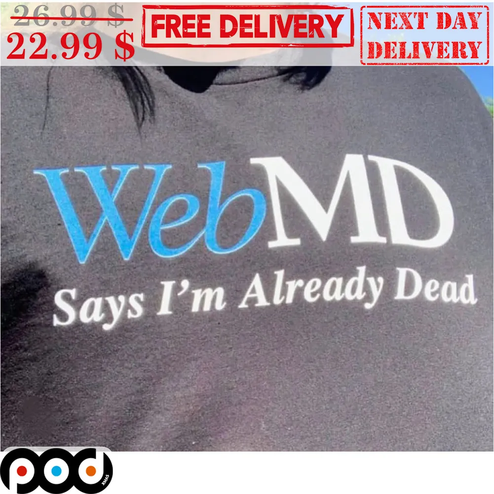 Web MD Says I'm Already Dead Shirt