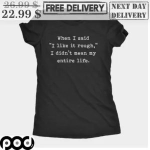 When I Said I Like It Rough I Didn't Mean My Entire Life Shirt