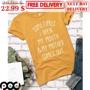 Sometimes I Open My Mouth And My Mother Somes Out Shirt