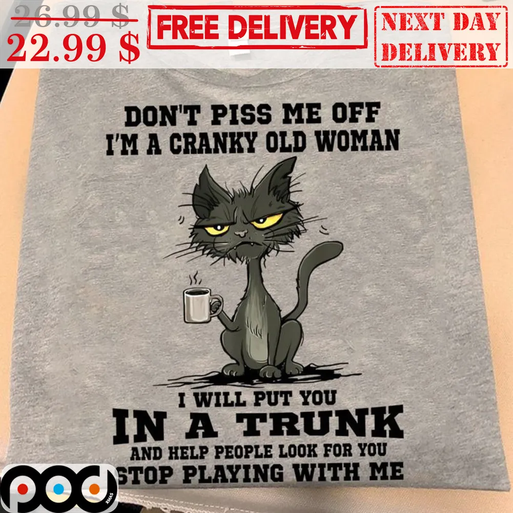 Cat Don't Piss Me Off I'm A Cranky Old Woman I Will Put You In A Trunk And Help People Look For You Stop Playing With Me Shirt