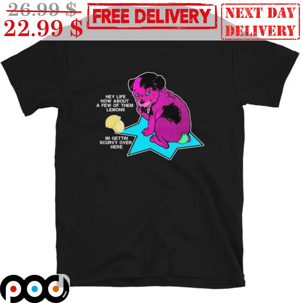 Dog Hey Life How About A Few Of Them Lemons I'm Gettin Scurvy Over Here Shirt