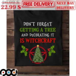 Don't Forget Getting A Tree And Decorating It Is Witchcraft Christmas Shirt