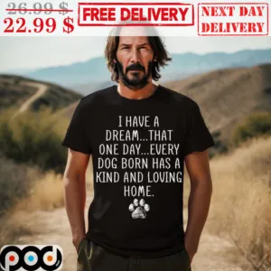 I Have A Dream That One Day Every Dog Born Has A Kind And Loving Home Shirt