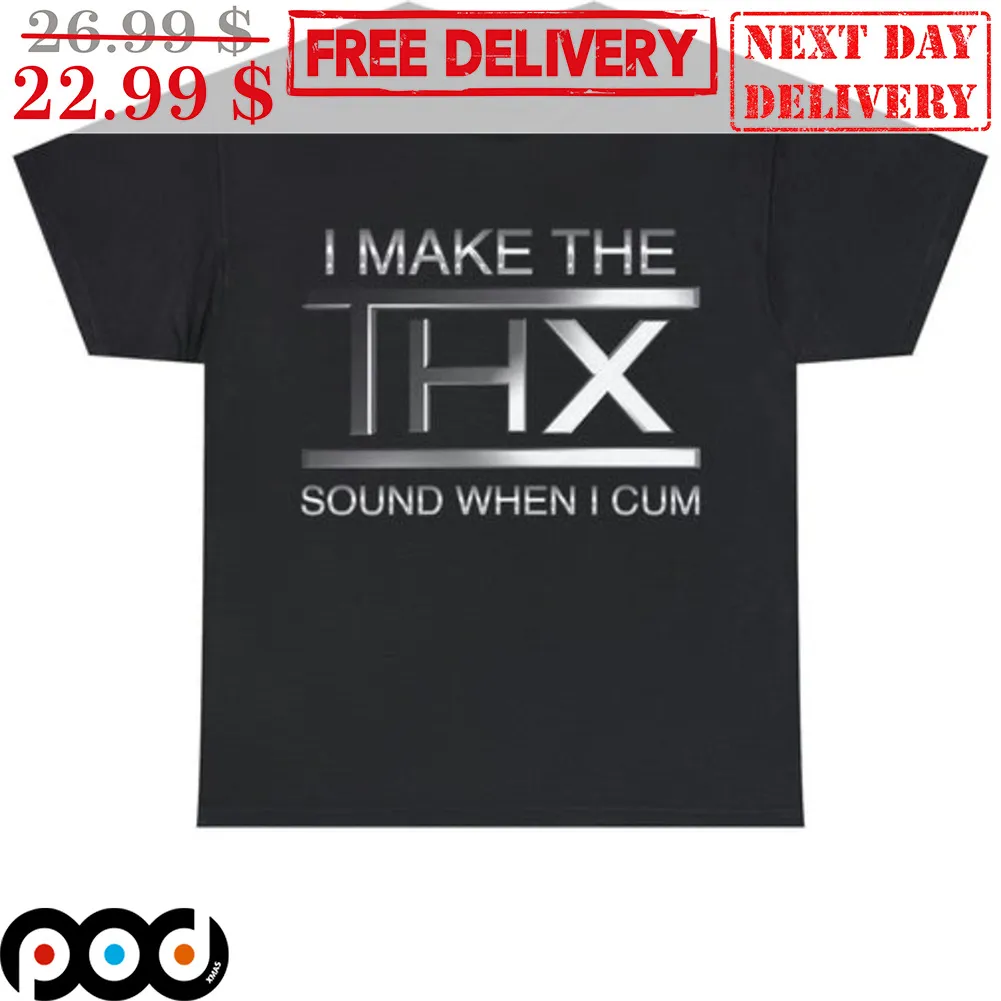 I Make The THX Sound When I Cum Shirt