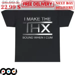I Make The THX Sound When I Cum Shirt