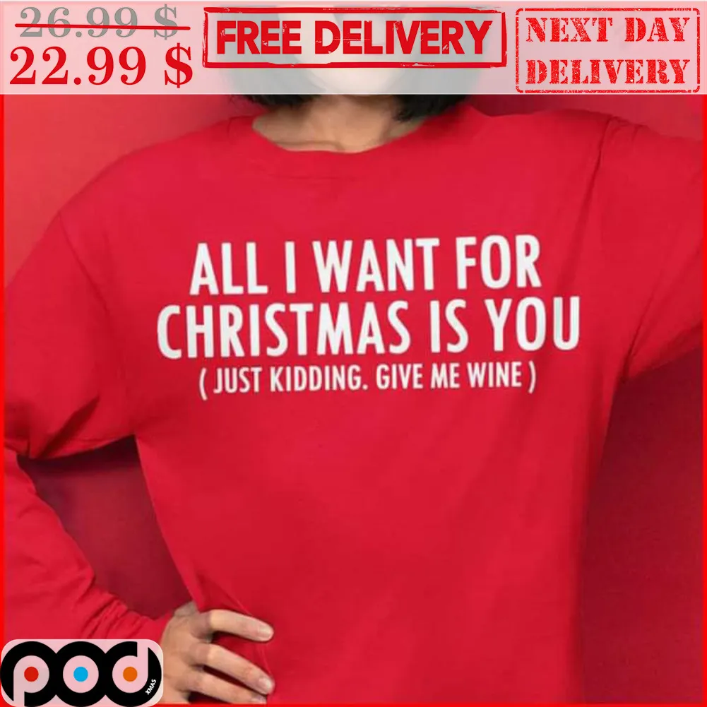 All I Want For Christmas Is You Just Kidding Give Me Wine Shirt