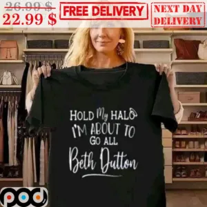 Hold My Halo I'm About To Go All Beth Dutton Shirt
