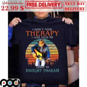 I Don't Need Therapy I Just Need To Listen To Dwight Yoakam Retro Shirt