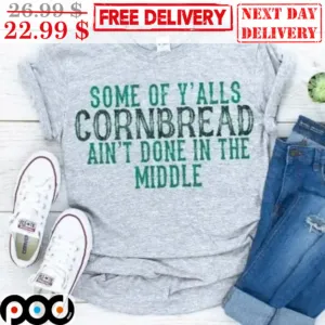 Some Of Y'alls Cornbread Ain't Done In The Middle Shirt