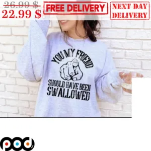 Youi My Friend Should Have Been Swallowed Shirt