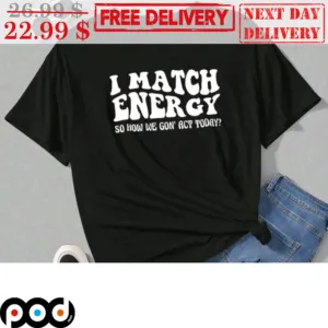 I Match Energy So How We Gon' Act Today Shirt