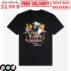 Death How Am I Supposed To Live Love Laugh In These Conditions Shirt