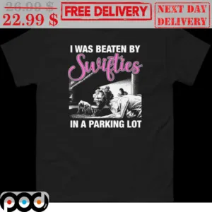 I Was Beaten By Swifties In A Parking Lot Shirt