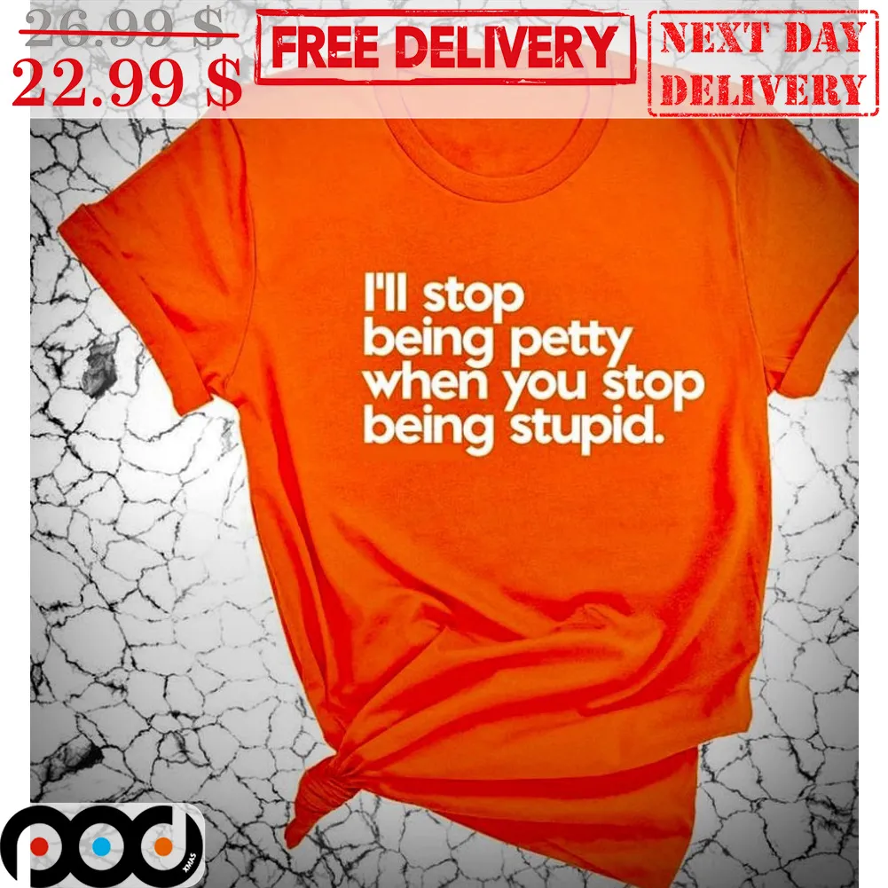 I'll Stop Being Petty When You Stop Being Stupid Shirt