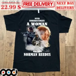 Never Underestimate A Woman Who Loves Norman Reedus Signature The Walking Dead Shirt