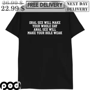 Oral Sex Will Make Your Whole Day Anal Sex Will Make Your Hole Weak Shirt