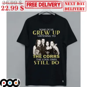 Some Of Us Grew Up Listening To The Corrs The Cool Ones Still Do Shirt