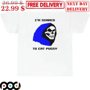Death I'm Scared To Eat Pussy Shirt
