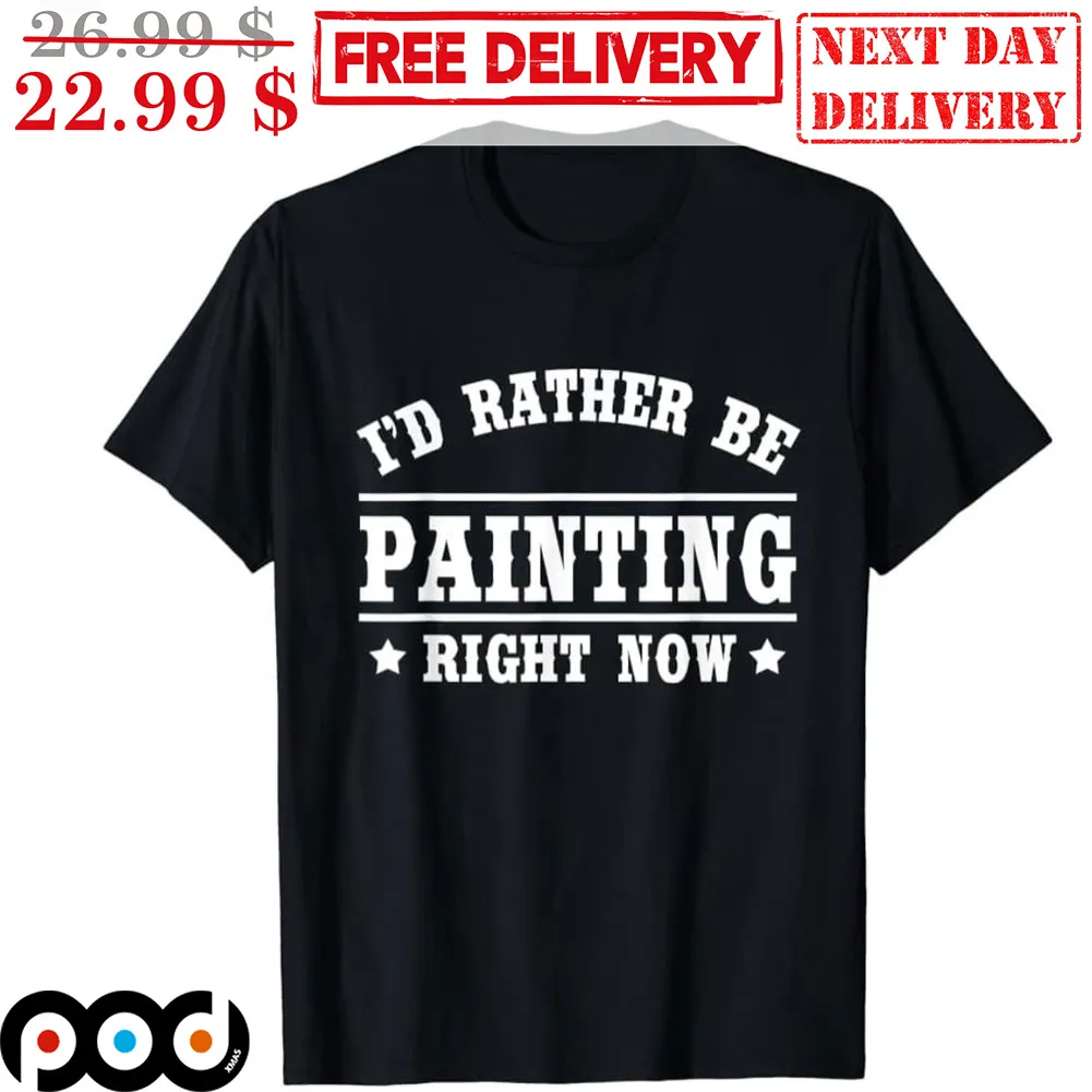 I'd Rather Be Painting Right Now Shirt