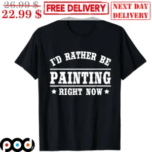 I'd Rather Be Painting Right Now Shirt
