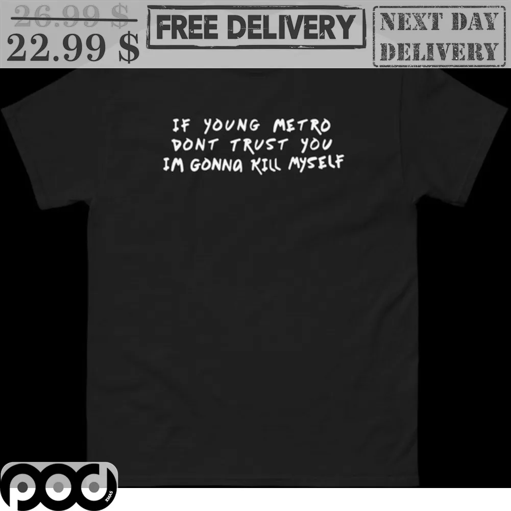 If Young Metro Don't Trust You I'm Going Kill Myself Shirt