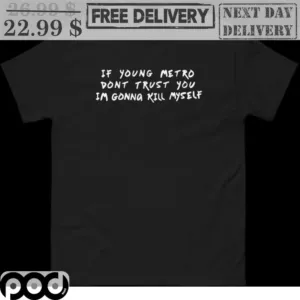 If Young Metro Don't Trust You I'm Going Kill Myself Shirt