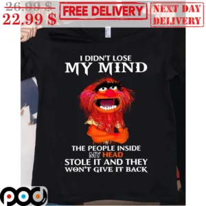 Animal Muppet I Didn't Lose My Mind The People Inside My Head Stole It And They Won't Give It Back Shirt
