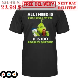 Grinch All I Need Is Dutch Bros And My Dog It Is Too Peopley Outside Shirt