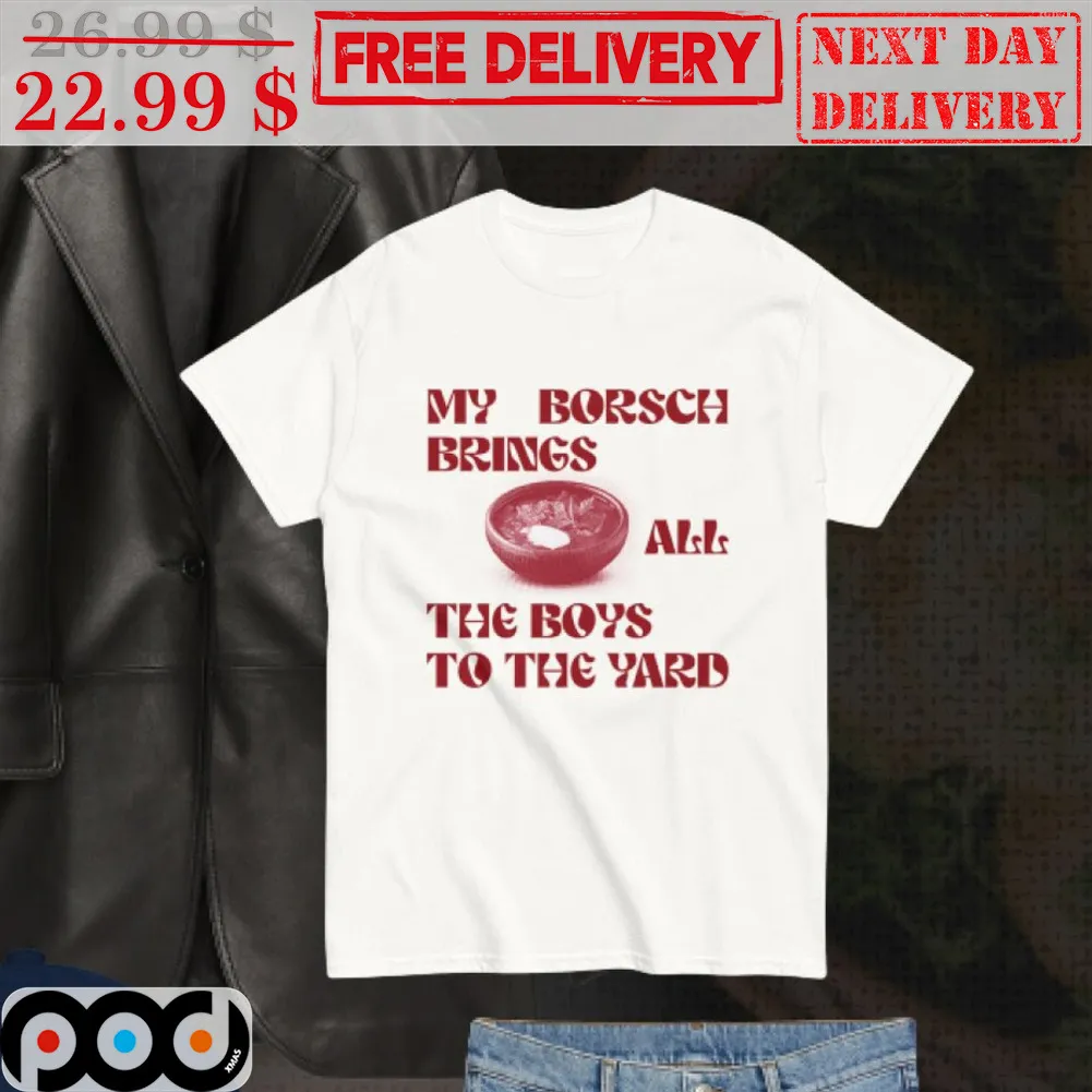 My Borsch Brings All The Boys To The Yard Shirt