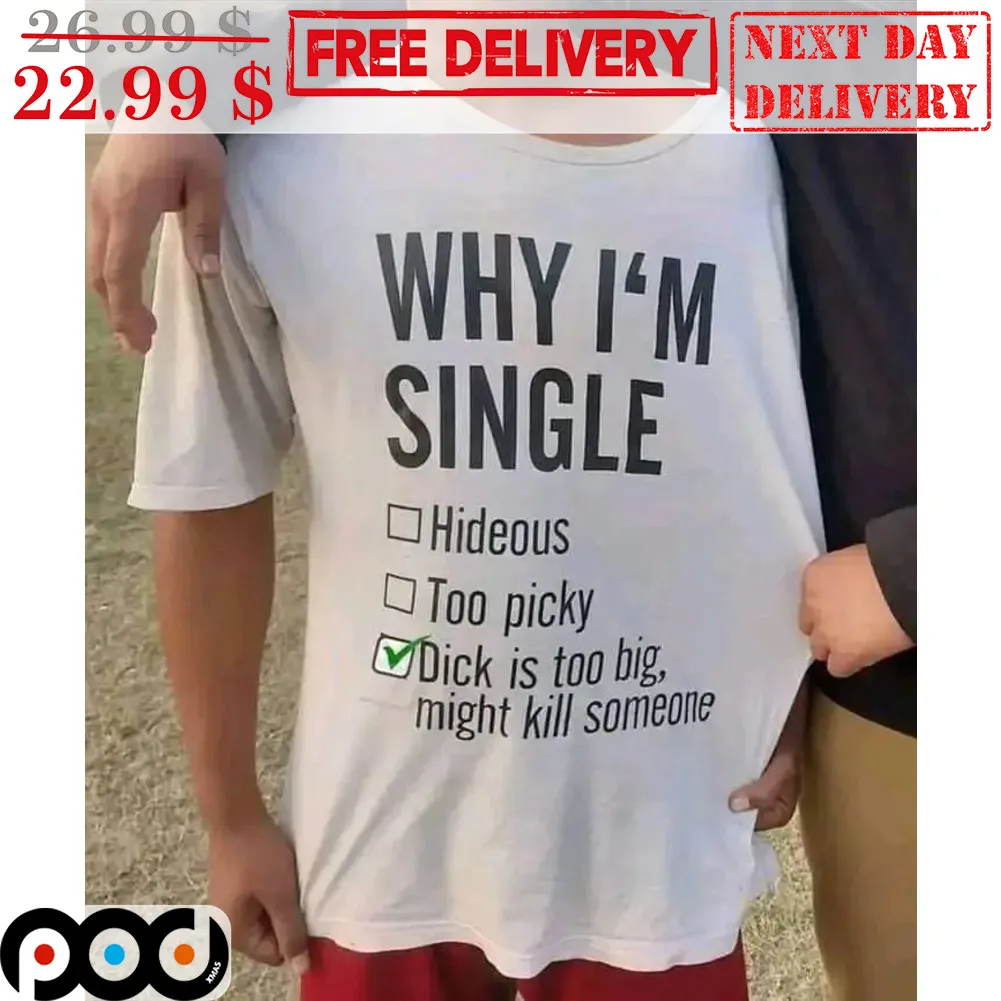 Why I'm Single Dick Is Too Big Might Kill Someone Shirt