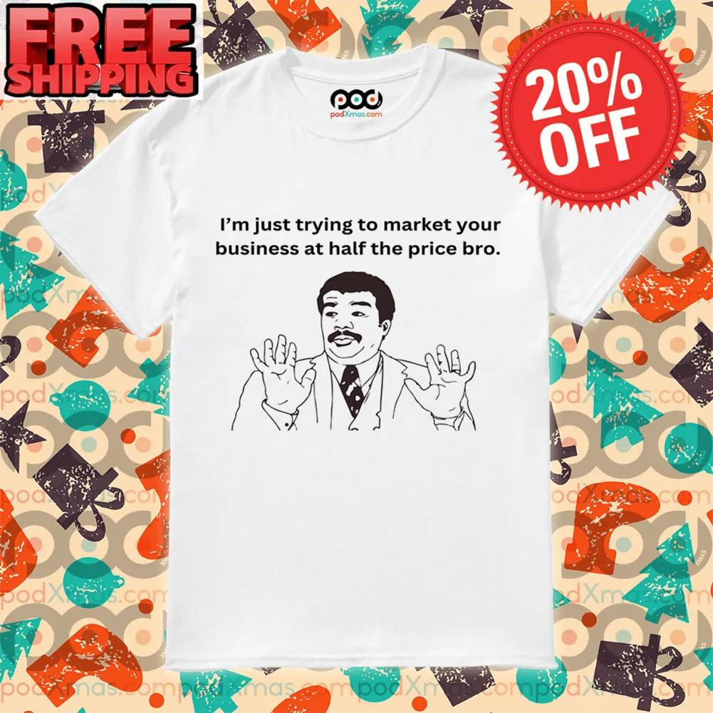 I'm Just Trying To Market Your Business At Half The Price Bro Shirt