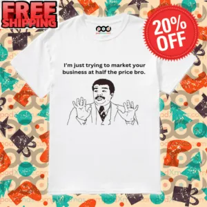I'm Just Trying To Market Your Business At Half The Price Bro Shirt
